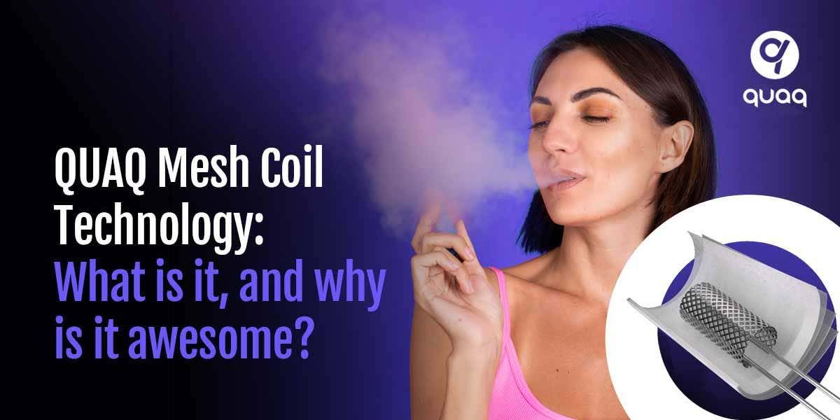 Blog: QUAQ Mesh Coil Technology: What is it, and why is it awesome?